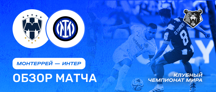 Монтеррей vs Интер Милан — 18 июня : обзор матча, счет, голы, лучшие моменты